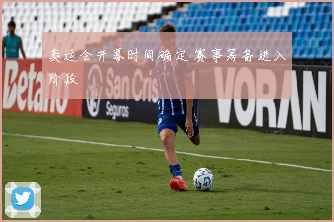 奥运会开幕时间确定 赛事筹备进入阶段