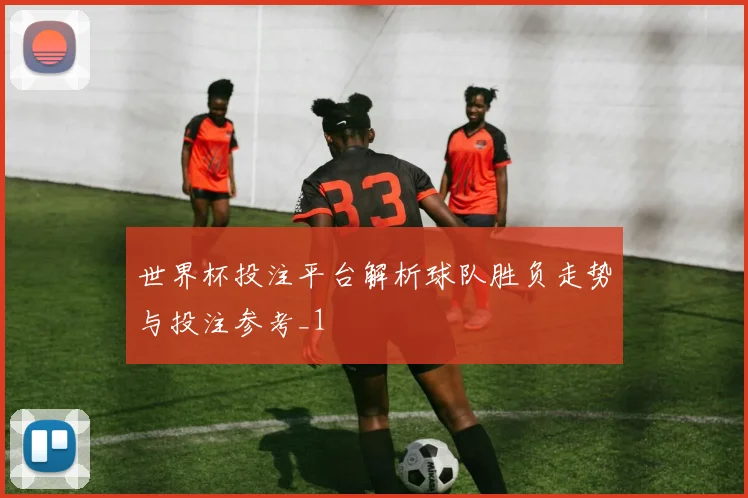世界杯投注平台解析球队胜负走势与投注参考_1