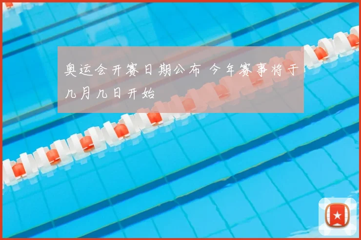 奥运会开赛日期公布 今年赛事将于几月几日开始