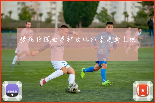 梦境侦探世界杯攻略指南更新上线