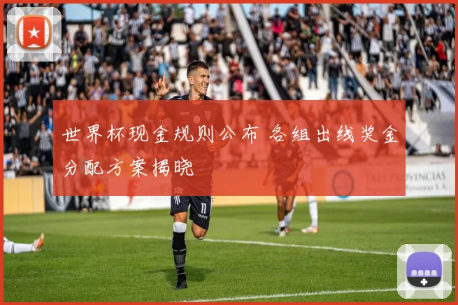 世界杯现金规则公布 各组出线奖金分配方案揭晓